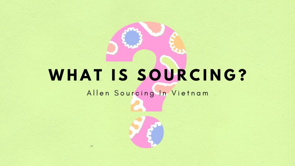 What Is Sourcing by Allen Sourcing In Vietnam